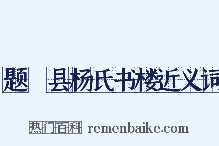 题鄠县杨氏书楼近义词是什么意思的图片